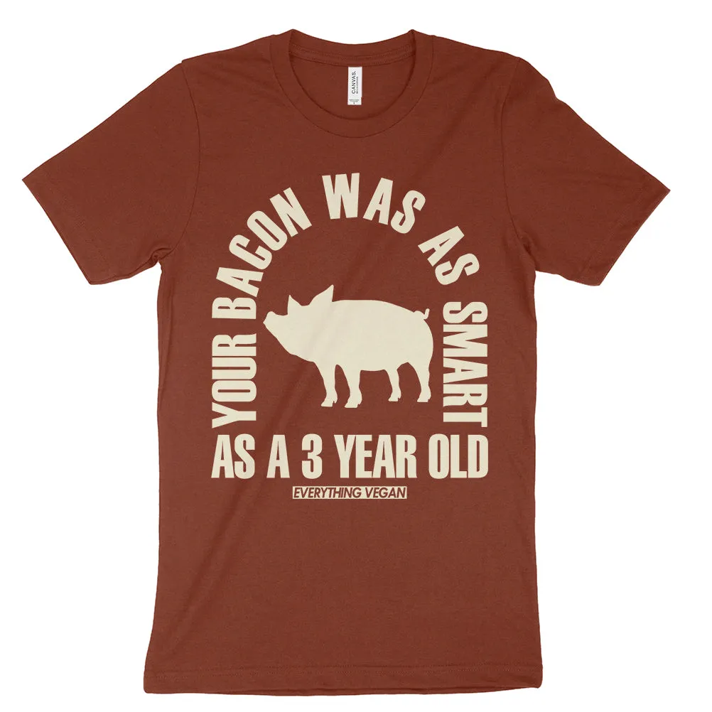 Your Bacon Was As Smart As A 3 Year Old Shirt