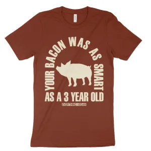 Your Bacon Was As Smart As A 3 Year Old Shirt