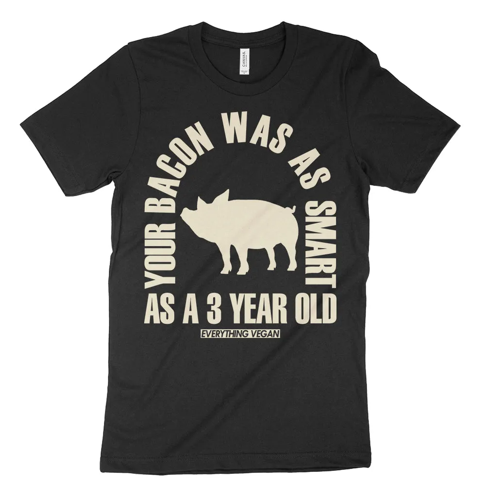 Your Bacon Was As Smart As A 3 Year Old Shirt